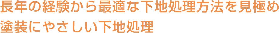 長年の経験から最適な下地処理方法を見極め塗装にやさしい下地処理